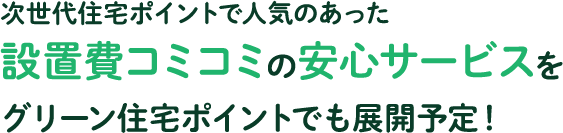 過去の住宅ポイントで人気のあった設置費コミコミの安心サービスをグリーン住宅ポイントでも展開予定!