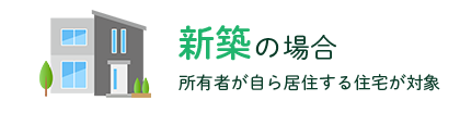 新築の場合(所有者が自ら居住する住宅が対象)